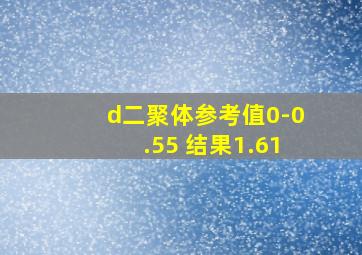 d二聚体参考值0-0.55 结果1.61